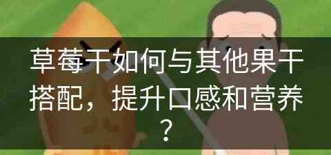 草莓干如何与其他果干搭配，提升口感和营养？